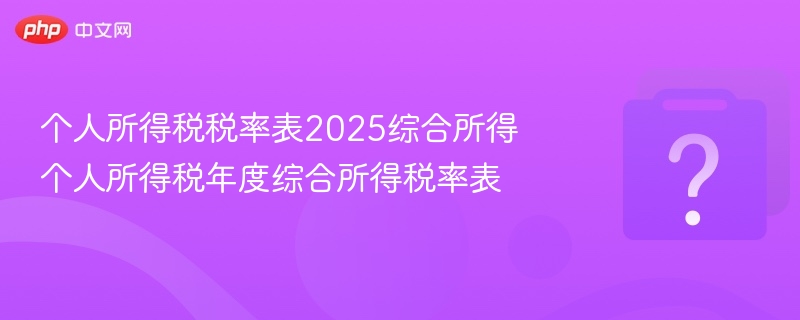 个人所得税税率表2025综合所得 个人所得税年度综合所得税率表-第1张图片-佛山资讯网