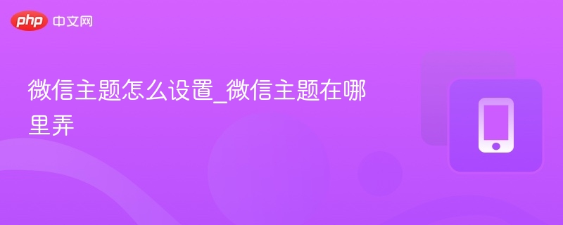 微信主题怎么设置_微信主题在哪里弄-第1张图片-佛山资讯网