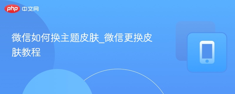 微信如何换主题皮肤_微信更换皮肤教程-第1张图片-佛山资讯网 微信如何换主题皮肤_微信更换皮肤教程-第1张图片-佛山资讯网