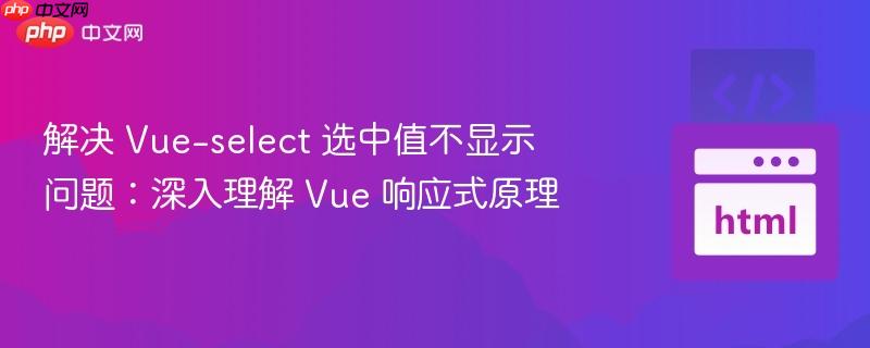 解决 Vue-select 选中值不显示问题:深入理解 Vue 响应式原理-第1张图片-佛山资讯网 解决 Vue-select 选中值不显示问题:深入理解 Vue 响应式原理-第1张图片-佛山资讯网