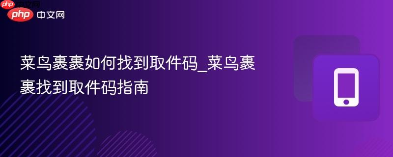 菜鸟裹裹如何找到取件码_菜鸟裹裹找到取件码指南-第1张图片-佛山资讯网 菜鸟裹裹如何找到取件码_菜鸟裹裹找到取件码指南-第1张图片-佛山资讯网