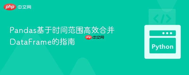 Pandas基于时间范围高效合并DataFrame的指南-第1张图片-佛山资讯网