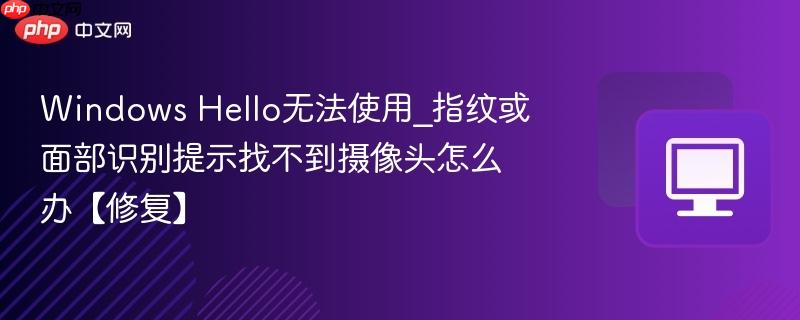 Windows Hello无法使用_指纹或面部识别提示找不到摄像头怎么办【修复】-第1张图片-佛山资讯网 Windows Hello无法使用_指纹或面部识别提示找不到摄像头怎么办【修复】-第1张图片-佛山资讯网