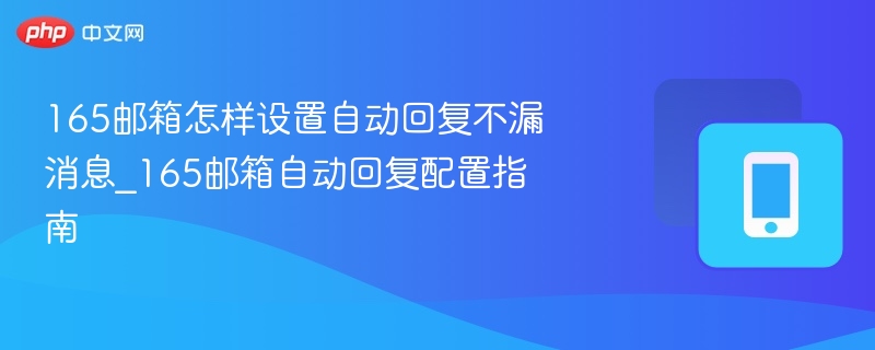 165邮箱怎样设置自动回复不漏消息_165邮箱自动回复配置指南-第1张图片-佛山资讯网