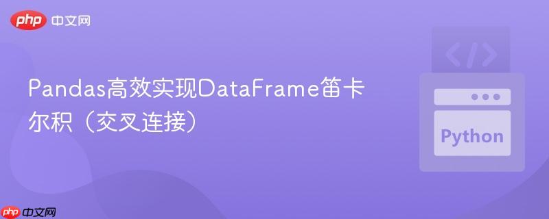 Pandas高效实现DataFrame笛卡尔积（交叉连接）-第1张图片-佛山资讯网