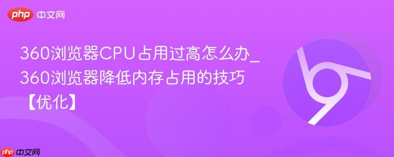 360浏览器CPU占用过高怎么办_360浏览器降低内存占用的技巧【优化】-第1张图片-佛山资讯网