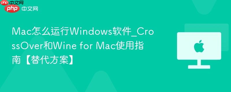 Mac怎么运行Windows软件_CrossOver和Wine for Mac使用指南【替代方案】-第1张图片-佛山资讯网