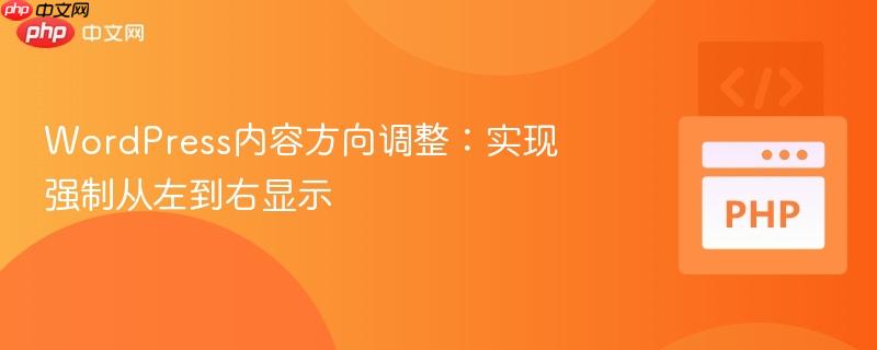 WordPress内容方向调整:实现强制从左到右显示-第1张图片-佛山资讯网 WordPress内容方向调整:实现强制从左到右显示-第1张图片-佛山资讯网