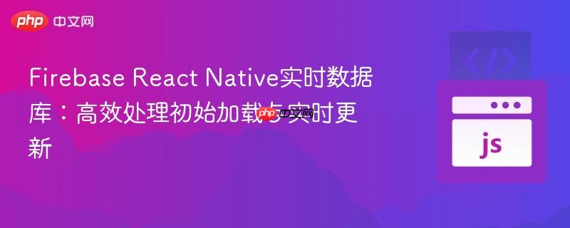 Firebase React Native实时数据库:高效处理初始加载与实时更新-第1张图片-佛山资讯网 Firebase React Native实时数据库:高效处理初始加载与实时更新-第1张图片-佛山资讯网