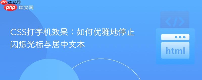 CSS打字机效果:如何优雅地停止闪烁光标与居中文本-第1张图片-佛山资讯网 CSS打字机效果:如何优雅地停止闪烁光标与居中文本-第1张图片-佛山资讯网