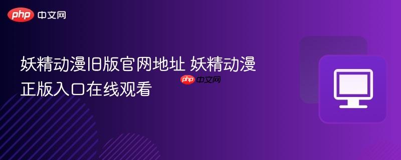 妖精动漫旧版官网地址 妖精动漫正版入口在线观看-第1张图片-佛山资讯网
