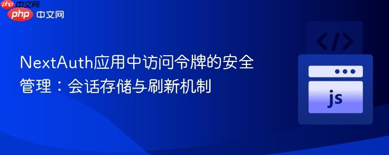 NextAuth应用中访问令牌的安全管理：会话存储与刷新机制-第1张图片-佛山资讯网