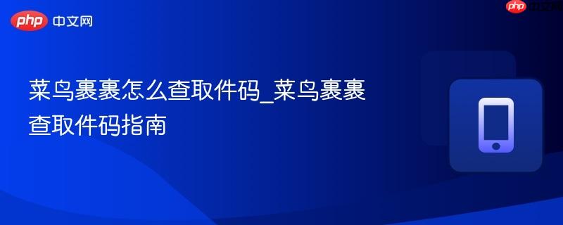 菜鸟裹裹怎么查取件码_菜鸟裹裹查取件码指南-第1张图片-佛山资讯网 菜鸟裹裹怎么查取件码_菜鸟裹裹查取件码指南-第1张图片-佛山资讯网