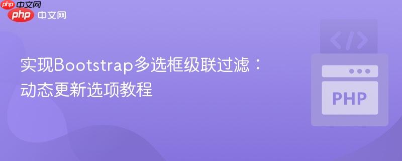实现Bootstrap多选框级联过滤：动态更新选项教程-第1张图片-佛山资讯网