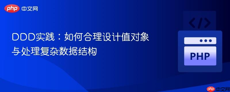 DDD实践：如何合理设计值对象与处理复杂数据结构-第1张图片-佛山资讯网