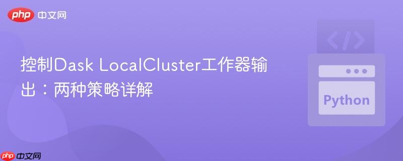 控制Dask LocalCluster工作器输出：两种策略详解-第1张图片-佛山资讯网
