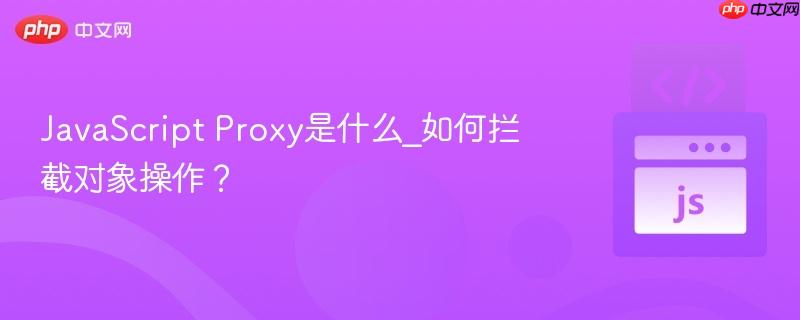 JavaScript Proxy是什么_如何拦截对象操作？-第1张图片-佛山资讯网