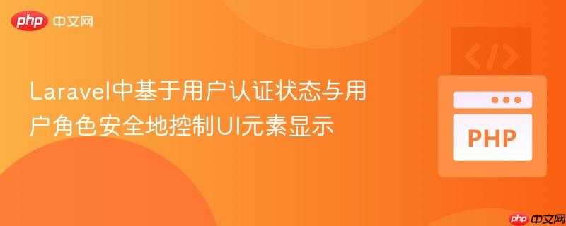 Laravel中基于用户认证状态与用户角色安全地控制UI元素显示-第1张图片-佛山资讯网