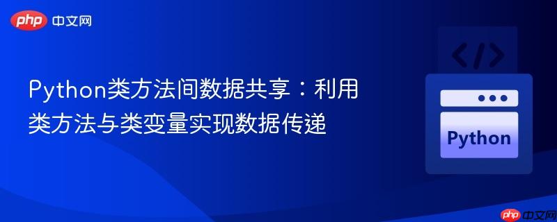 Python类方法间数据共享:利用类方法与类变量实现数据传递-第1张图片-佛山资讯网 Python类方法间数据共享:利用类方法与类变量实现数据传递-第1张图片-佛山资讯网