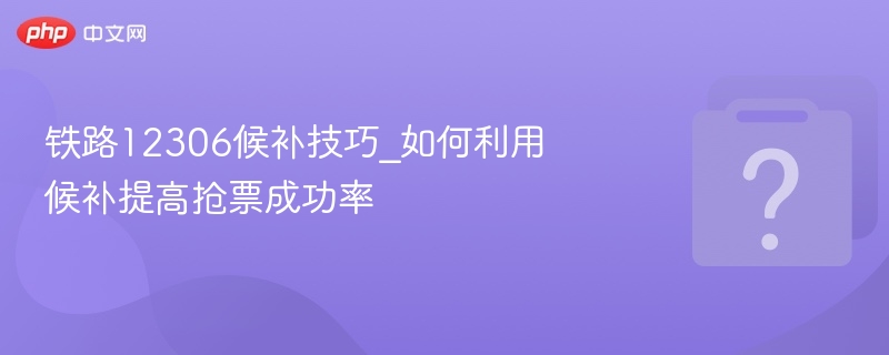 铁路12306候补技巧_如何利用候补提高抢票成功率-第1张图片-佛山资讯网
