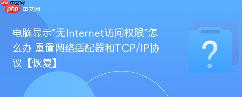 电脑显示“无Internet访问权限”怎么办 重置网络适配器和TCP/IP协议【恢复】-第1张图片-佛山资讯网