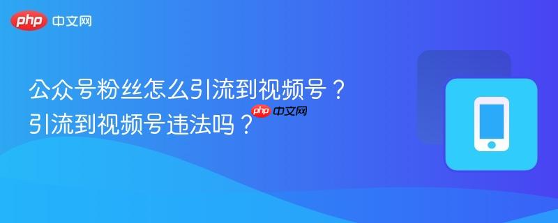 公众号粉丝怎么引流到视频号?引流到视频号违法吗?-第1张图片-佛山资讯网 公众号粉丝怎么引流到视频号?引流到视频号违法吗?-第1张图片-佛山资讯网