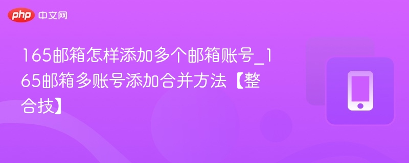 165邮箱怎样添加多个邮箱账号_165邮箱多账号添加合并方法【整合技】-第1张图片-佛山资讯网
