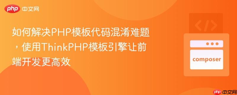 如何解决PHP模板代码混淆难题，使用ThinkPHP模板引擎让前端开发更高效-第1张图片-佛山资讯网