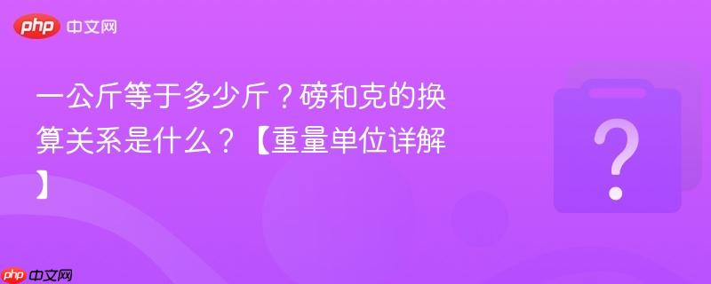 一公斤等于多少斤？磅和克的换算关系是什么？【重量单位详解】-第1张图片-佛山资讯网