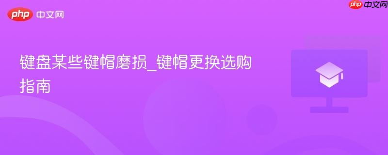 键盘某些键帽磨损_键帽更换选购指南-第1张图片-佛山资讯网 键盘某些键帽磨损_键帽更换选购指南-第1张图片-佛山资讯网