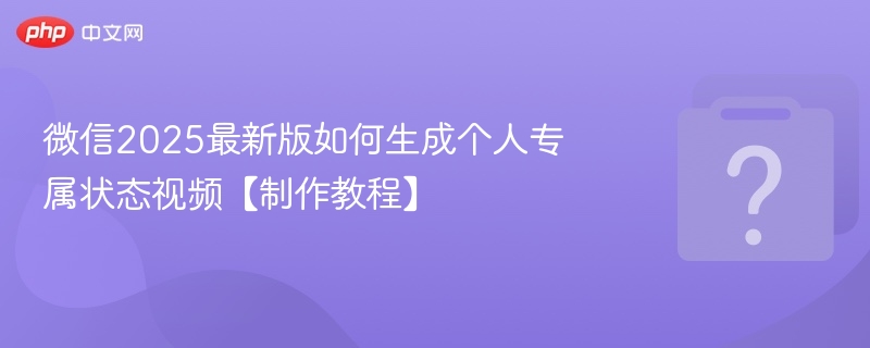微信2025最新版如何生成个人专属状态视频【制作教程】-第1张图片-佛山资讯网