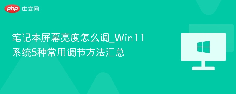笔记本屏幕亮度怎么调_Win11系统5种常用调节方法汇总-第1张图片-佛山资讯网