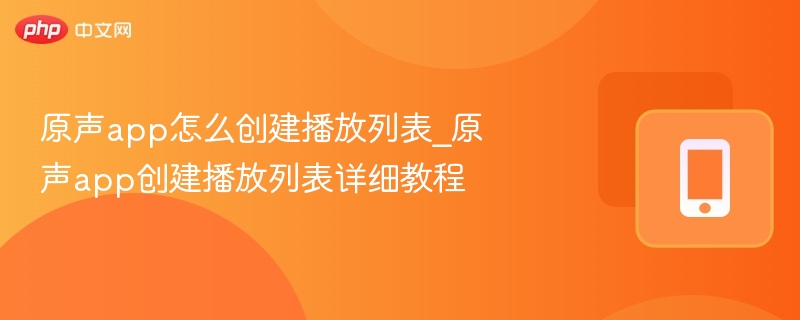 原声app怎么创建播放列表_原声app创建播放列表详细教程-第1张图片-佛山资讯网 原声app怎么创建播放列表_原声app创建播放列表详细教程-第1张图片-佛山资讯网