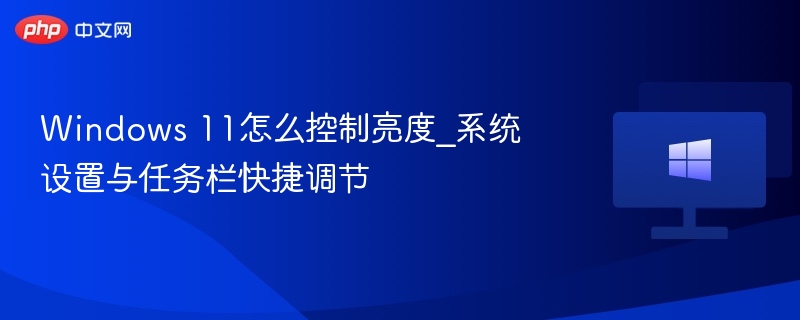 Windows 11怎么控制亮度_系统设置与任务栏快捷调节-第1张图片-佛山资讯网