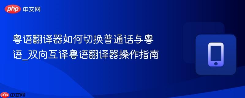 粤语翻译器如何切换普通话与粤语_双向互译粤语翻译器操作指南-第1张图片-佛山资讯网