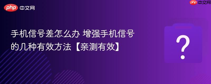 手机信号差怎么办 增强手机信号的几种有效方法【亲测有效】-第1张图片-佛山资讯网 手机信号差怎么办 增强手机信号的几种有效方法【亲测有效】-第1张图片-佛山资讯网