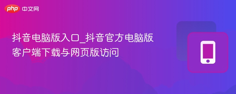 抖音电脑版入口_抖音官方电脑版客户端下载与网页版访问-第1张图片-佛山资讯网 抖音电脑版入口_抖音官方电脑版客户端下载与网页版访问-第1张图片-佛山资讯网
