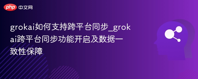 grokai如何支持跨平台同步_grokai跨平台同步功能开启及数据一致性保障-第1张图片-佛山资讯网 grokai如何支持跨平台同步_grokai跨平台同步功能开启及数据一致性保障-第1张图片-佛山资讯网