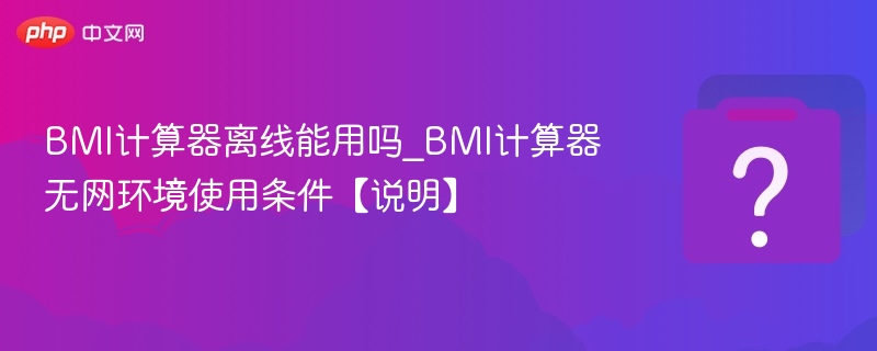 BMI计算器离线能用吗_BMI计算器无网环境使用条件【说明】-第1张图片-佛山资讯网