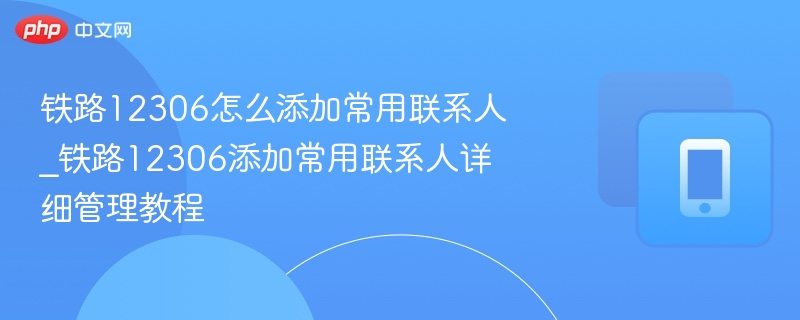 铁路12306怎么添加常用联系人_铁路12306添加常用联系人详细管理教程-第1张图片-佛山资讯网 铁路12306怎么添加常用联系人_铁路12306添加常用联系人详细管理教程-第1张图片-佛山资讯网
