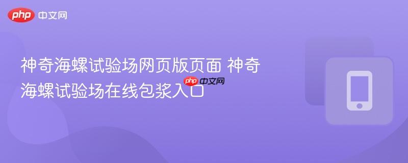 神奇海螺试验场网页版页面 神奇海螺试验场在线包浆入口-第1张图片-佛山资讯网 神奇海螺试验场网页版页面 神奇海螺试验场在线包浆入口-第1张图片-佛山资讯网