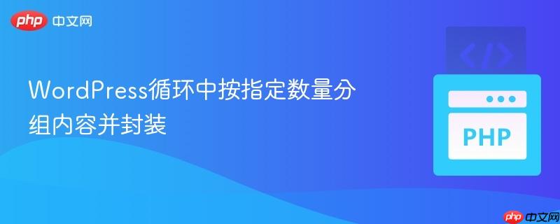 WordPress循环中按指定数量分组内容并封装-第1张图片-佛山资讯网 WordPress循环中按指定数量分组内容并封装-第1张图片-佛山资讯网