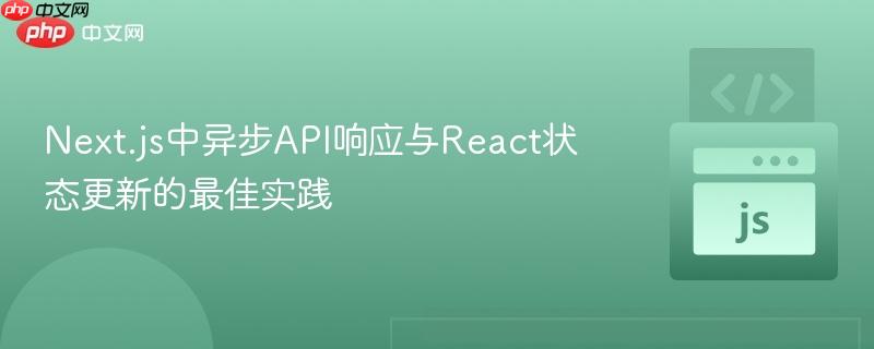 Next.js中异步API响应与React状态更新的最佳实践-第1张图片-佛山资讯网
