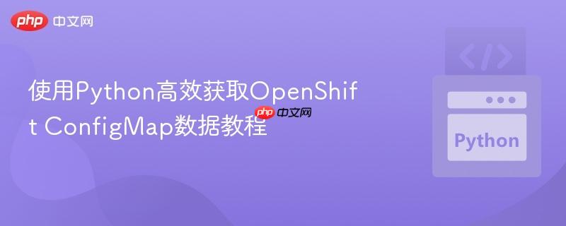 使用Python高效获取OpenShift ConfigMap数据教程-第1张图片-佛山资讯网 使用Python高效获取OpenShift ConfigMap数据教程-第1张图片-佛山资讯网