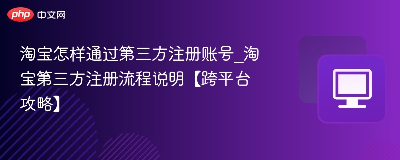 淘宝怎样通过第三方注册账号_淘宝第三方注册流程说明【跨平台攻略】-第1张图片-佛山资讯网