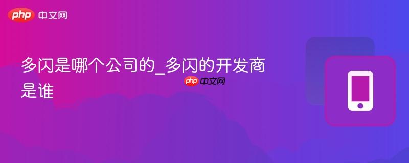 多闪是哪个公司的_多闪的开发商是谁-第1张图片-佛山资讯网