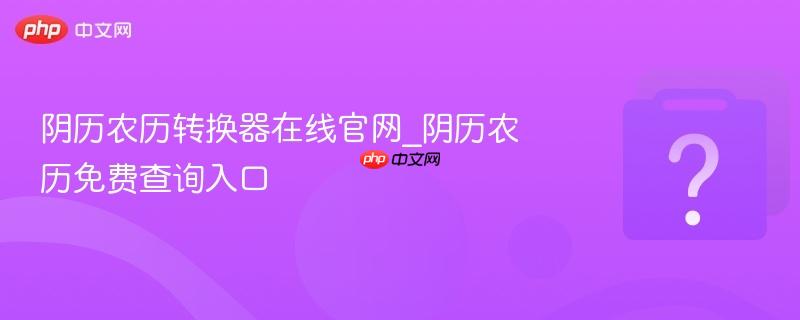 阴历农历转换器在线官网_阴历农历免费查询入口-第1张图片-佛山资讯网