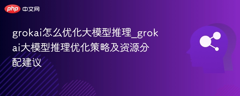 grokai怎么优化大模型推理_grokai大模型推理优化策略及资源分配建议-第1张图片-佛山资讯网 grokai怎么优化大模型推理_grokai大模型推理优化策略及资源分配建议-第1张图片-佛山资讯网