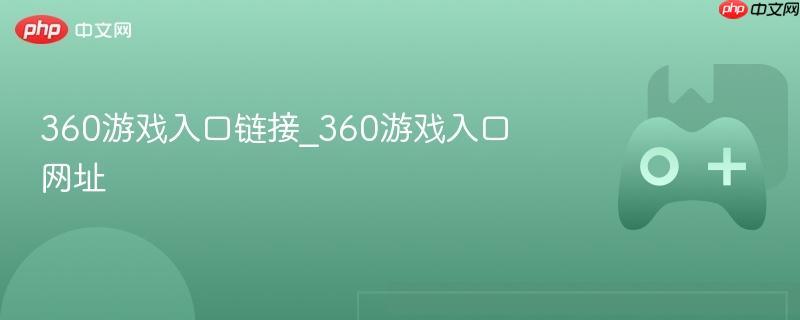 360游戏入口链接_360游戏入口网址-第1张图片-佛山资讯网 360游戏入口链接_360游戏入口网址-第1张图片-佛山资讯网