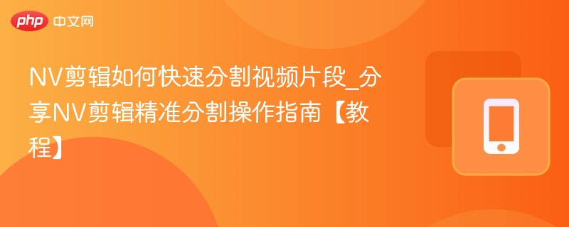 NV剪辑如何快速分割视频片段_分享NV剪辑精准分割操作指南【教程】-第1张图片-佛山资讯网